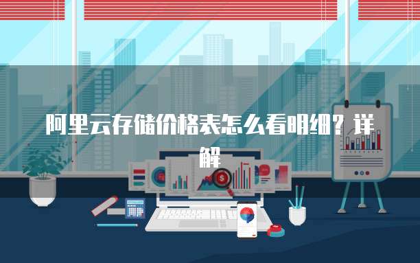 阿里云存储价格表怎么看明细?详解