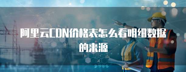 阿里云CDN价格表怎么看明细数据的来源