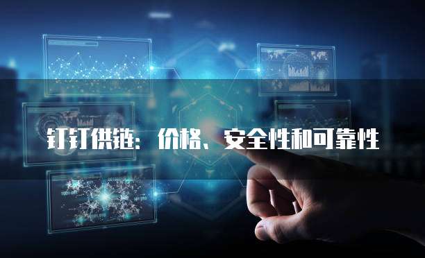 钉钉供链:价格、安全性和可靠性