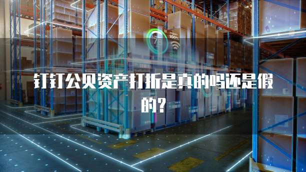 钉钉公贝资产打折是真的吗还是假的?