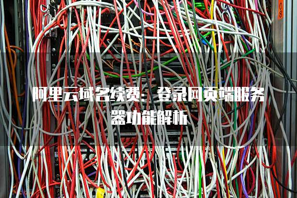 阿里云域名续费:登录网页端服务器功能解析