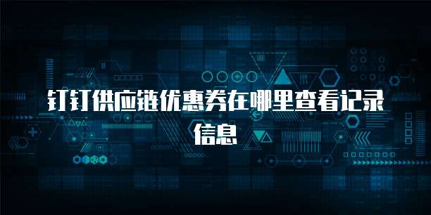 钉钉供应链优惠券在哪里查看记录信息