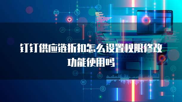 钉钉供应链折扣怎么设置权限修改功能使用吗