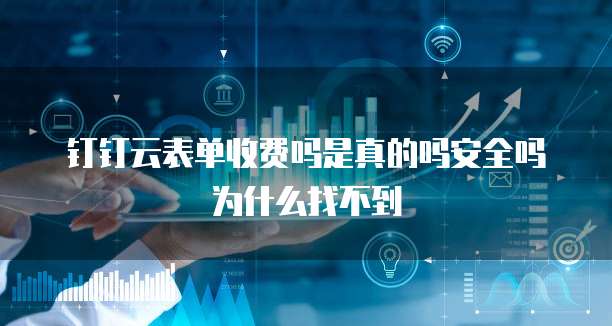 钉钉云表单收费吗是真的吗安全吗为什么找不到