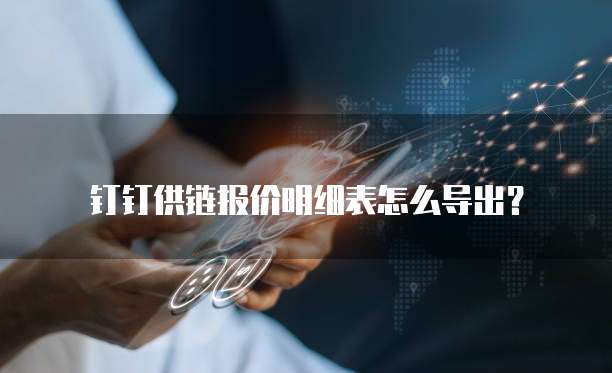 钉钉供链报价明细表怎么导出?