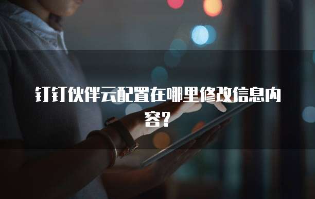 钉钉伙伴云配置在哪里修改信息内容?