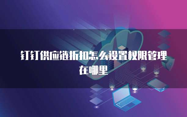 钉钉供应链折扣怎么设置权限管理在哪里