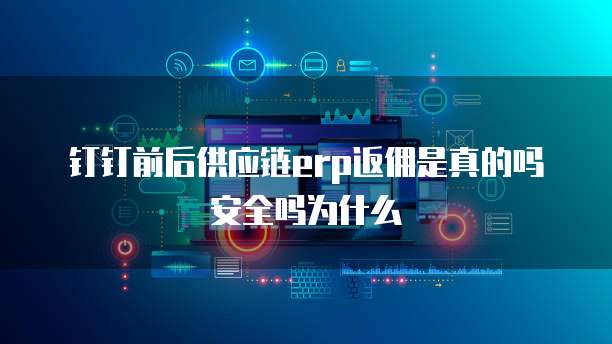 钉钉前后供应链erp返佣是真的吗安全吗为什么