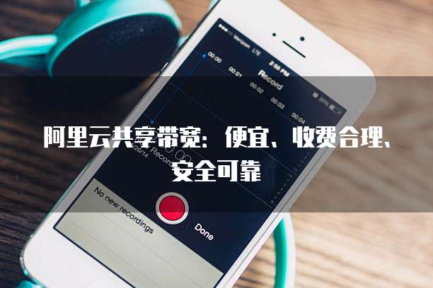 阿里云共享带宽:便宜、收费合理、安全可靠