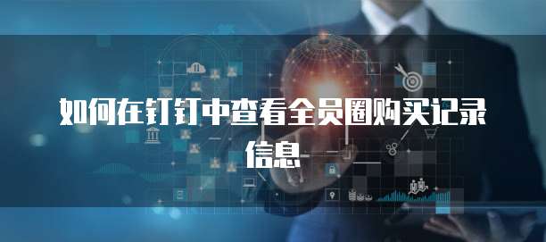 如何在钉钉中查看全员圈购买记录信息