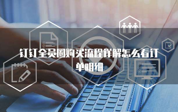 钉钉全员圈购买流程详解怎么看订单明细