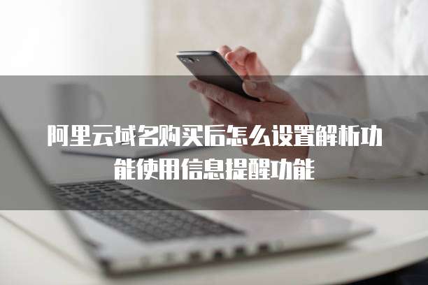 阿里云域名购买后怎么设置解析功能使用信息提醒功能