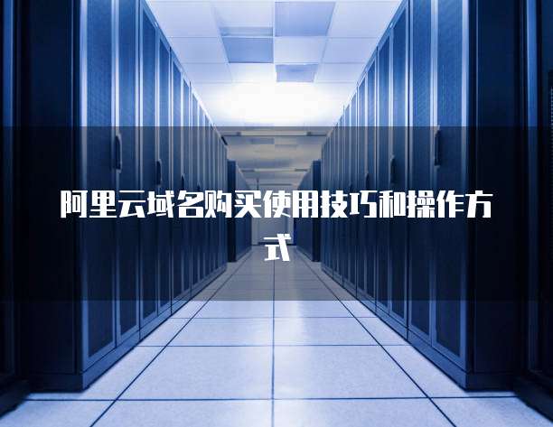 阿里云域名购买使用技巧和操作方式