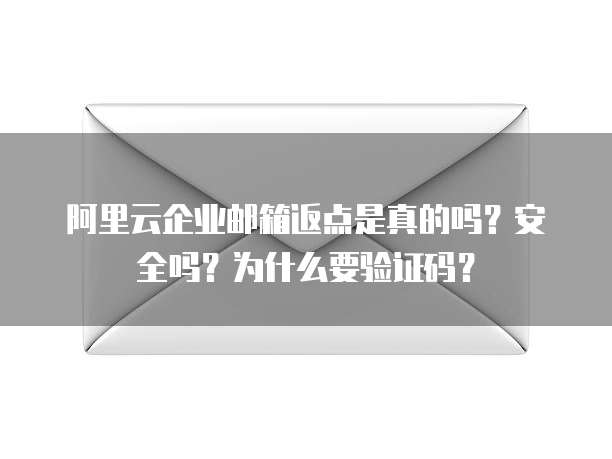 阿里云企业邮箱返点是真的吗?安全吗?为什么要验证码?