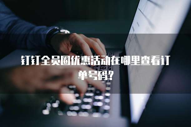 钉钉全员圈优惠活动在哪里查看订单号码?