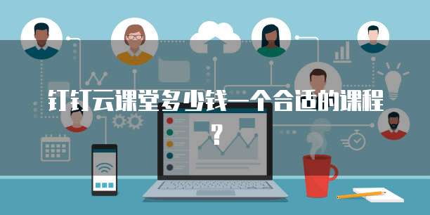钉钉云课堂多少钱一个合适的课程?