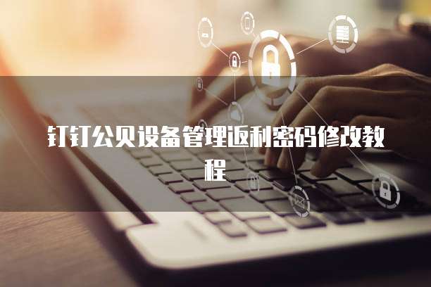 钉钉公贝设备管理返利密码修改教程