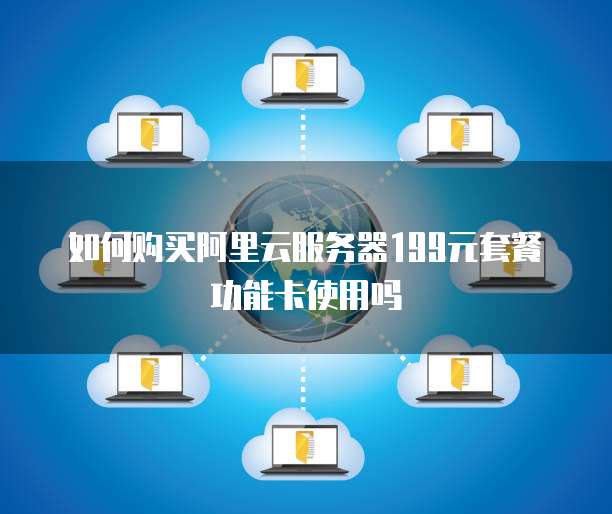 如何购买阿里云服务器199元套餐功能卡使用吗