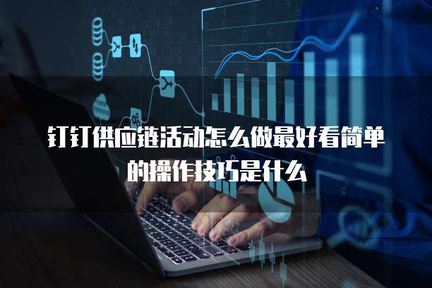 钉钉供应链活动怎么做最好看简单的操作技巧是什么