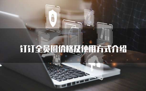 钉钉全员圈价格及使用方式介绍