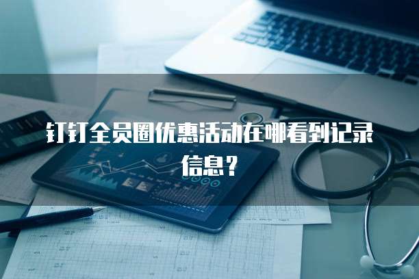 钉钉全员圈优惠活动在哪看到记录信息?