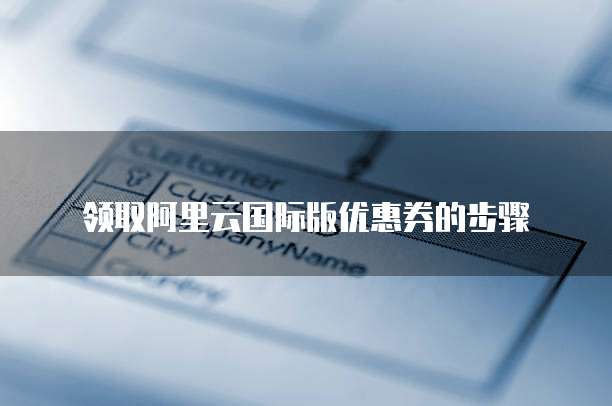 领取阿里云国际版优惠券的步骤