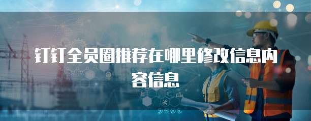 钉钉全员圈推荐在哪里修改信息内容信息