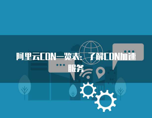 阿里云CDN一览表:了解CDN加速服务