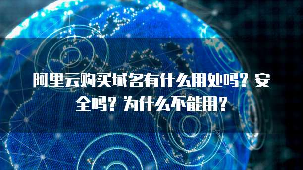 阿里云购买域名有什么用处吗？安全吗？为什么不能用？