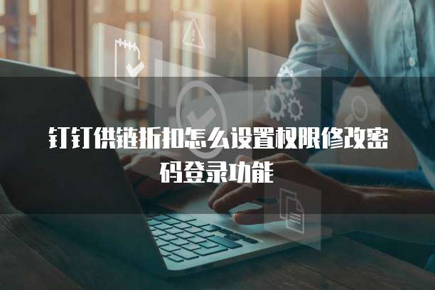 钉钉供链折扣怎么设置权限修改密码登录功能