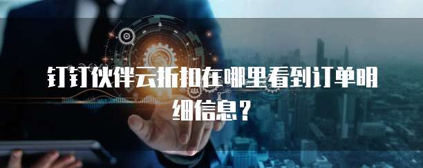 钉钉伙伴云折扣在哪里看到订单明细信息?