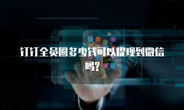 钉钉全员圈多少钱可以提现到微信吗?