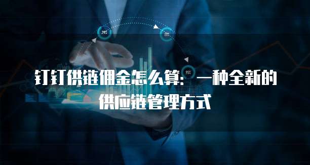 钉钉供链佣金怎么算:一种全新的供应链管理方式