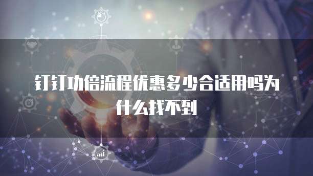 钉钉功倍流程优惠多少合适用吗为什么找不到