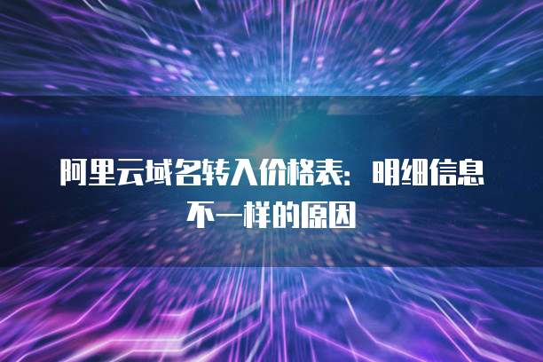 阿里云域名转入价格表:明细信息不一样的原因