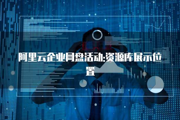 阿里云企业网盘活动:资源库展示位置