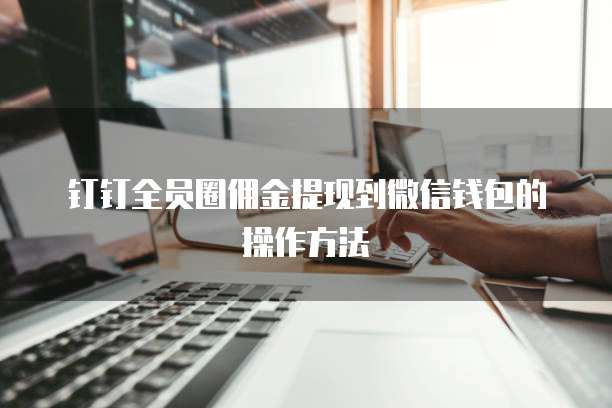 钉钉全员圈佣金提现到微信钱包的操作方法