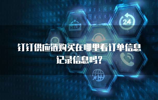 钉钉供应链购买在哪里看订单信息记录信息吗?