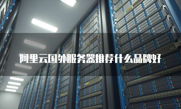 阿里云国外服务器推荐什么品牌好