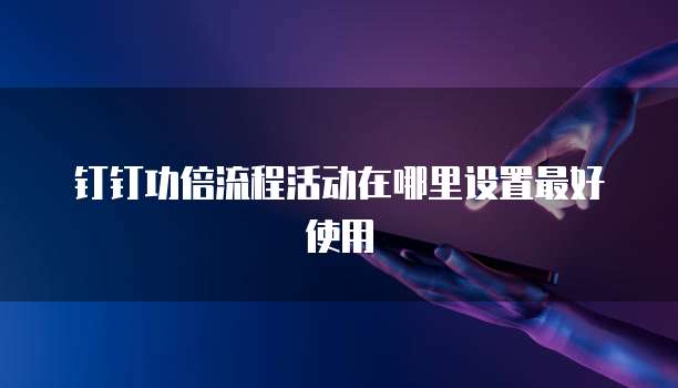 钉钉功倍流程活动在哪里设置最好使用