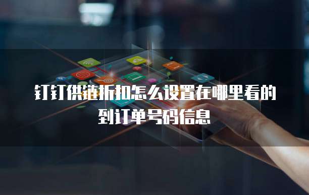 钉钉供链折扣怎么设置在哪里看的到订单号码信息