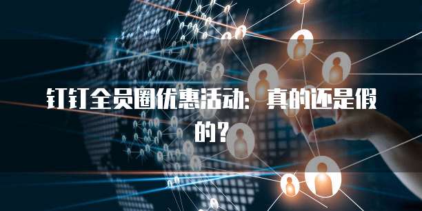 钉钉全员圈优惠活动:真的还是假的?