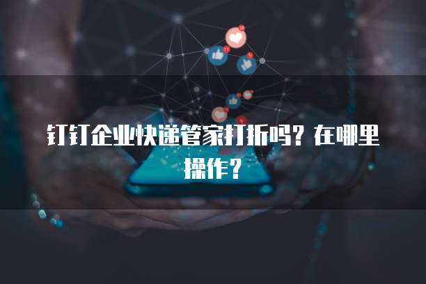 钉钉企业快递管家打折吗?在哪里操作?