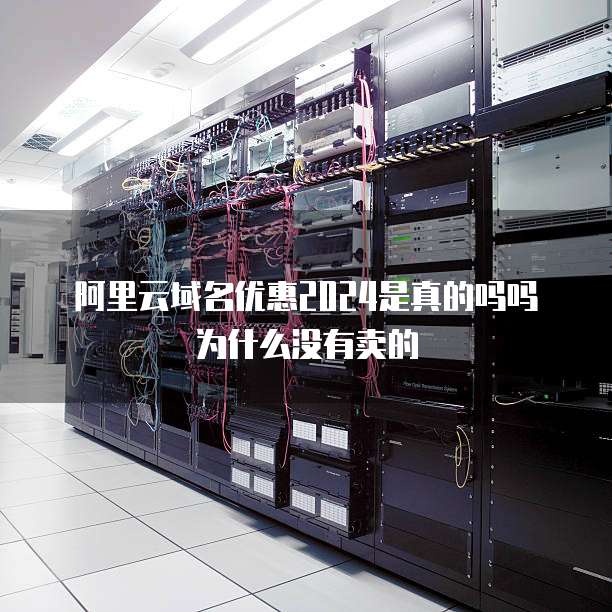 阿里云域名优惠2024是真的吗吗为什么没有卖的