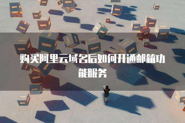 购买阿里云域名后如何开通邮箱功能服务