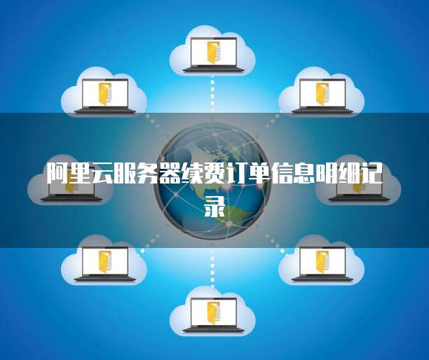 阿里云服务器续费订单信息明细记录