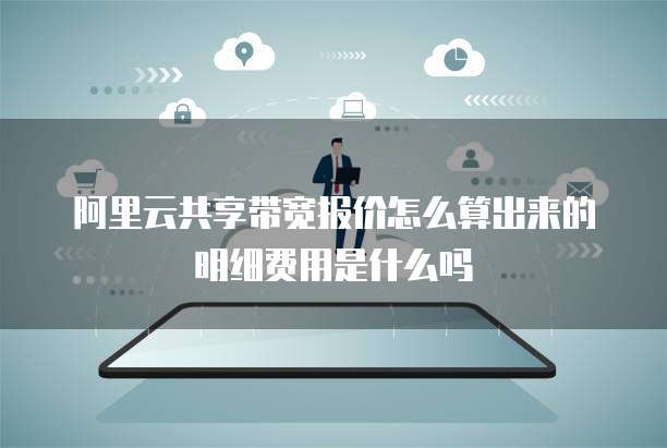 阿里云共享带宽报价怎么算出来的明细费用是什么吗