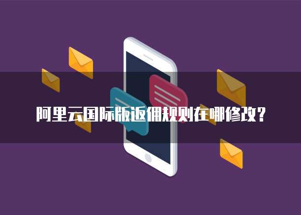 阿里云国际版返佣规则在哪修改？