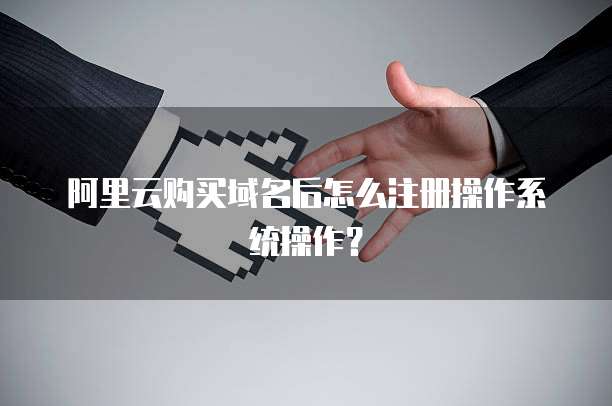 阿里云购买域名后怎么注册操作系统操作?