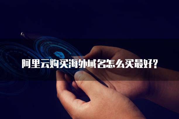 阿里云购买海外域名怎么买最好?